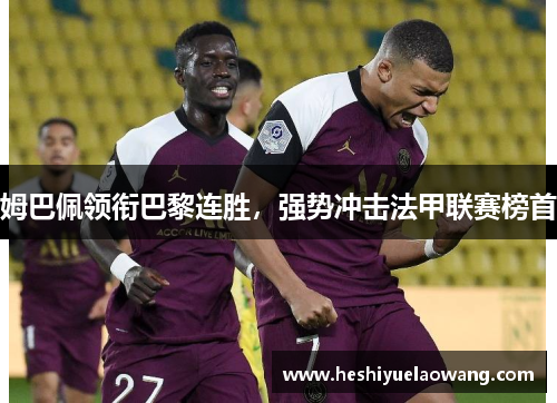 姆巴佩领衔巴黎连胜，强势冲击法甲联赛榜首